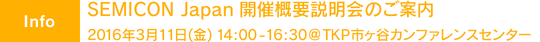 【Info 1】SEMICON Japan 開催概要説明会のご案内　2016年3月11日(金) 14:00-16:30 @ TKP市ヶ谷カンファレンスセンター