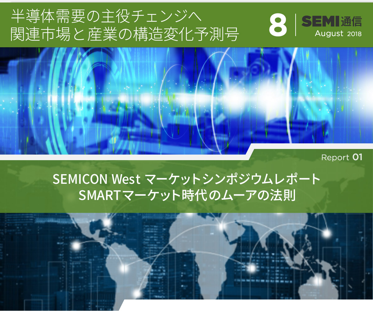 semi通信 8 半導体需要の主役チェンジへ　関連市場と産業の構造変化予測号 【Report 1】SEMICON West マーケットシンポジウムレポート　SMARTマーケット時代のムーアの法則