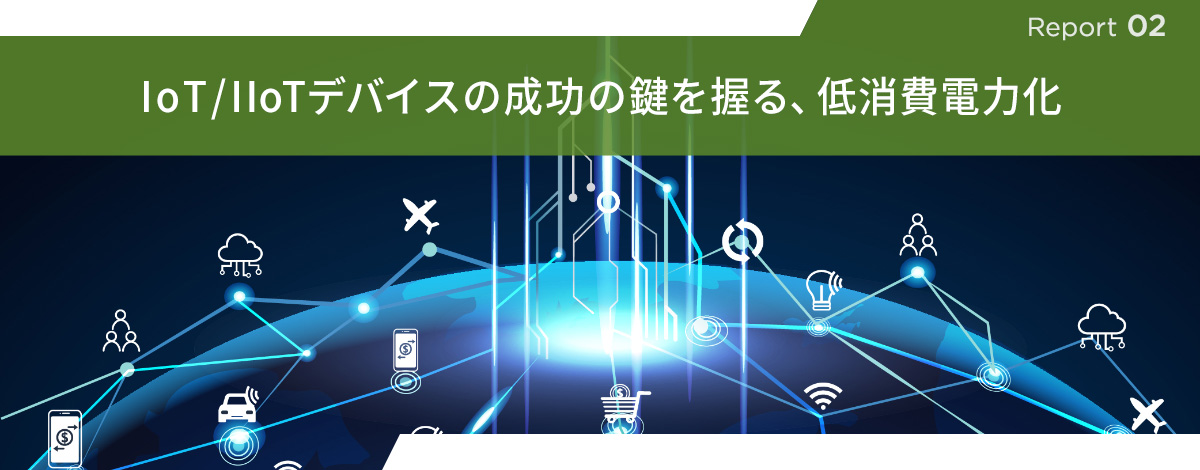 【Report 2】IoT/IIoTデバイスの成功の鍵を握る、低消費電力化